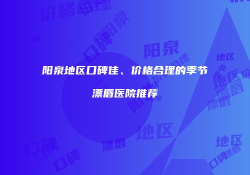 阳泉地区口碑佳、价格合理的季节漂唇医院推荐