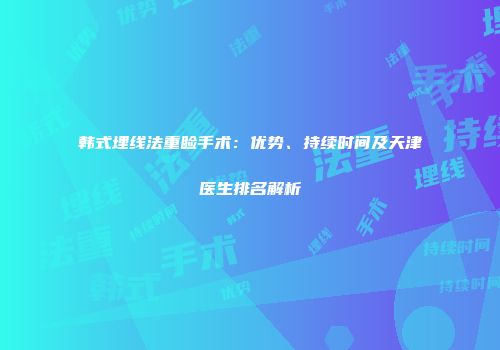 韩式埋线法重睑手术：优势、持续时间及天津医生排名解析