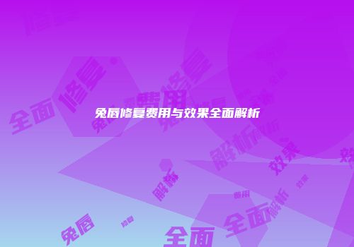兔唇修复费用与效果全面解析