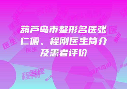 葫芦岛市整形名医张仁儒、程刚医生简介及患者评价