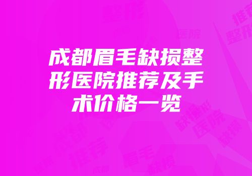 成都眉毛缺损整形医院推荐及手术价格一览