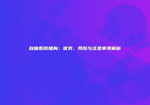 自体脂肪隆胸：优势、风险与注意事项解析