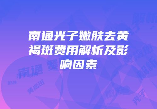 南通光子嫩肤去黄褐斑费用解析及影响因素