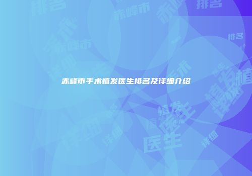 赤峰市手术植发医生排名及详细介绍