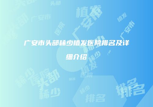 广安市头部稀少植发医院排名及详细介绍