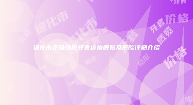 通化市正雅隐形牙套价格概览及医院详细介绍