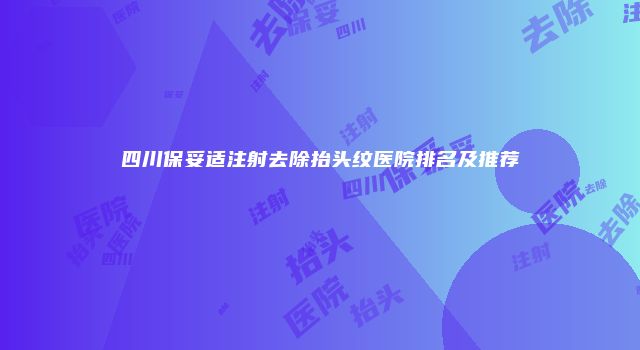 四川保妥适注射去除抬头纹医院排名及推荐