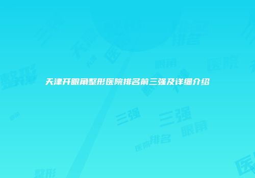 天津开眼角整形医院排名前三强及详细介绍