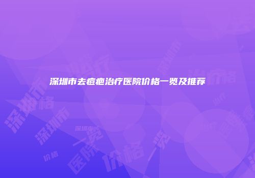 深圳市去痘疤治疗医院价格一览及推荐