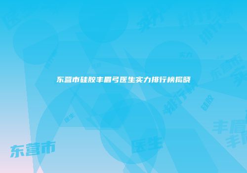 东营市硅胶丰眉弓医生实力排行榜揭晓