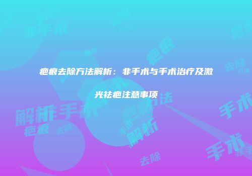 疤痕去除方法解析：非手术与手术治疗及激光祛疤注意事项