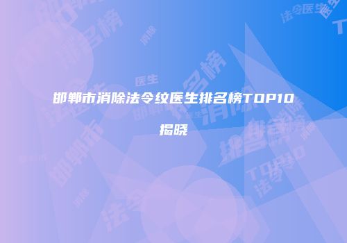 邯郸市消除法令纹医生排名榜TOP10揭晓