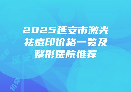 2025延安市激光祛痘印价格一览及整形医院推荐