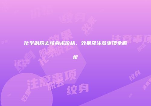化学剥脱去纹身术价格、效果及注意事项全解析