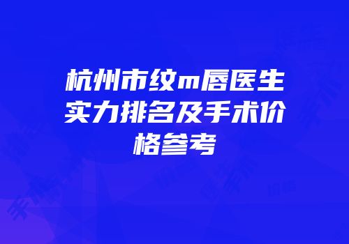 杭州市纹m唇医生实力排名及手术价格参考