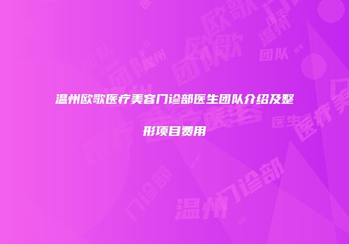 温州欧歌医疗美容门诊部医生团队介绍及整形项目费用
