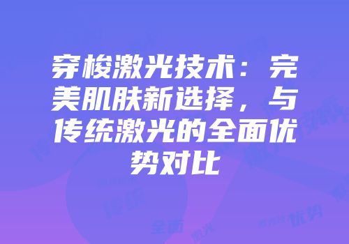 穿梭激光技术：完美肌肤新选择，与传统激光的全面优势对比