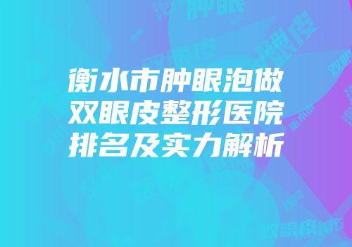 衡水市肿眼泡做双眼皮整形医院排名及实力解析