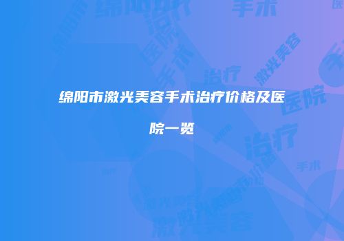 绵阳市激光美容手术治疗价格及医院一览