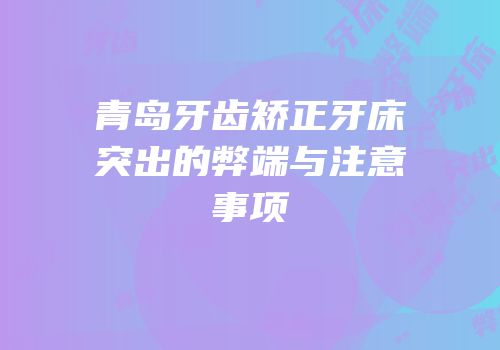 青岛牙齿矫正牙床突出的弊端与注意事项