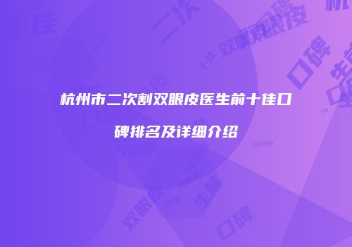 杭州市二次割双眼皮医生前十佳口碑排名及详细介绍