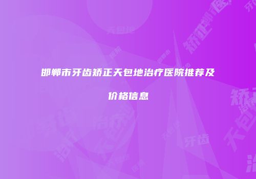 邯郸市牙齿矫正天包地治疗医院推荐及价格信息