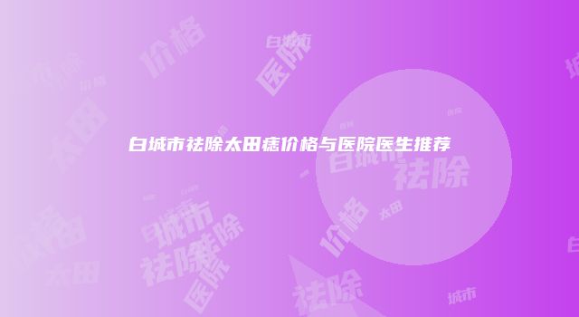白城市祛除太田痣价格与医院医生推荐