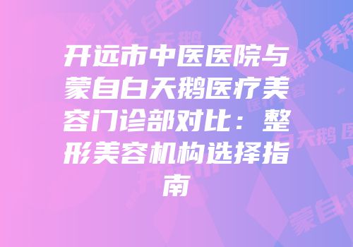 开远市中医医院与蒙自白天鹅医疗美容门诊部对比：整形美容机构选择指南