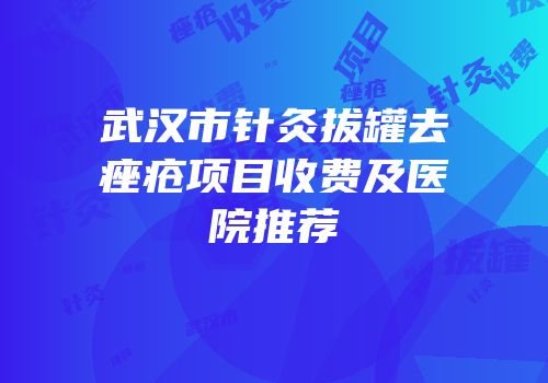 武汉市针灸拔罐去痤疮项目收费及医院推荐
