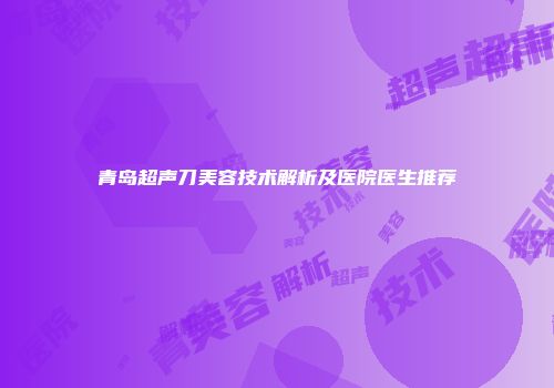 青岛超声刀美容技术解析及医院医生推荐