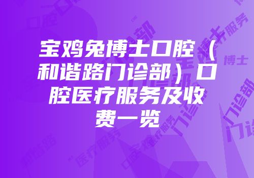 宝鸡兔博士口腔（和谐路门诊部）口腔医疗服务及收费一览