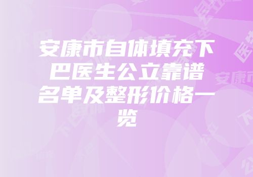 安康市自体填充下巴医生公立靠谱名单及整形价格一览