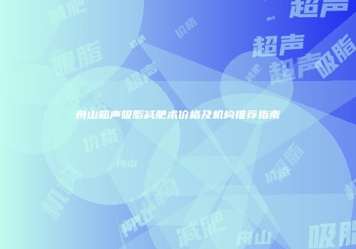 舟山超声吸脂减肥术价格及机构推荐指南