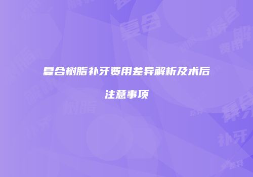 复合树脂补牙费用差异解析及术后注意事项