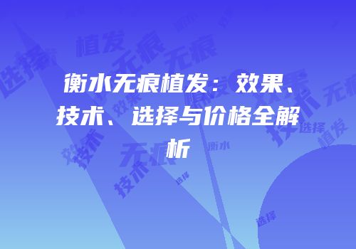 衡水无痕植发：效果、技术、选择与价格全解析