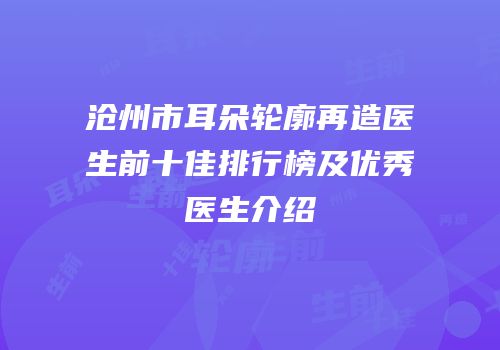 沧州市耳朵轮廓再造医生前十佳排行榜及优秀医生介绍