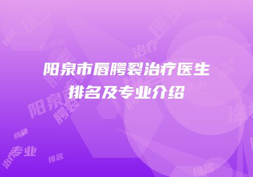 阳泉市唇腭裂治疗医生排名及专业介绍