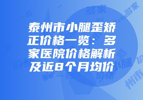 泰州市小腿歪矫正价格一览：多家医院价格解析及近8个月均价