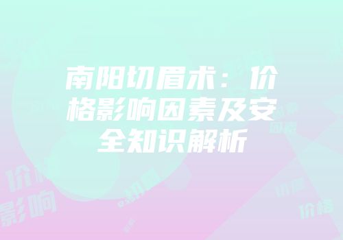 南阳切眉术：价格影响因素及安全知识解析