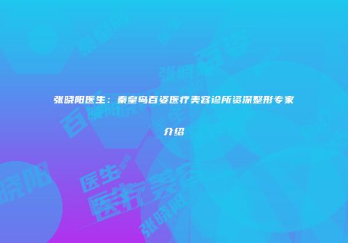 张晓阳医生：秦皇岛百姿医疗美容诊所资深整形专家介绍
