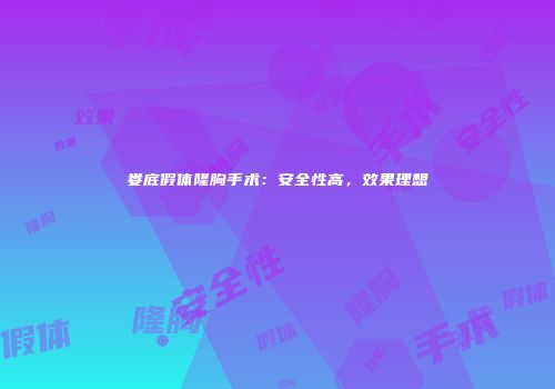 娄底假体隆胸手术：安全性高，效果理想