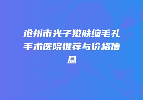 沧州市光子嫩肤缩毛孔手术医院推荐与价格信息