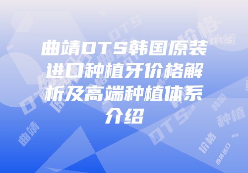 曲靖DTS韩国原装进口种植牙价格解析及高端种植体系介绍