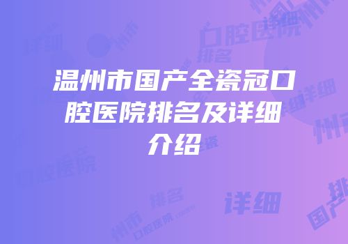 温州市国产全瓷冠口腔医院排名及详细介绍