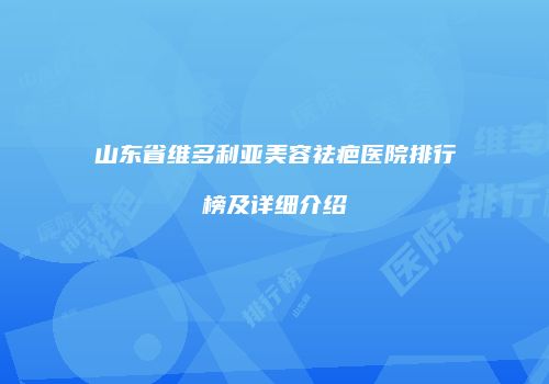 山东省维多利亚美容祛疤医院排行榜及详细介绍