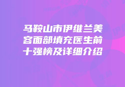马鞍山市伊维兰美容面部填充医生前十强榜及详细介绍