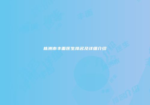 株洲市丰面医生排名及详细介绍