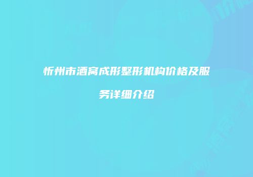 忻州市酒窝成形整形机构价格及服务详细介绍