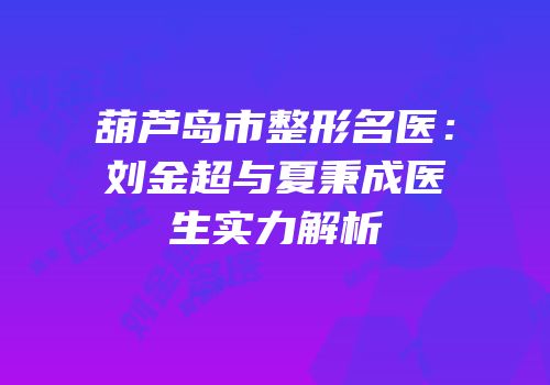 葫芦岛市整形名医：刘金超与夏秉成医生实力解析