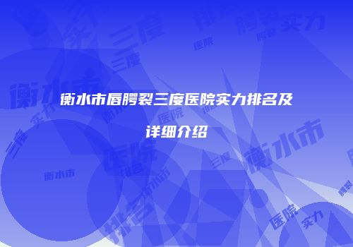 衡水市唇腭裂三度医院实力排名及详细介绍